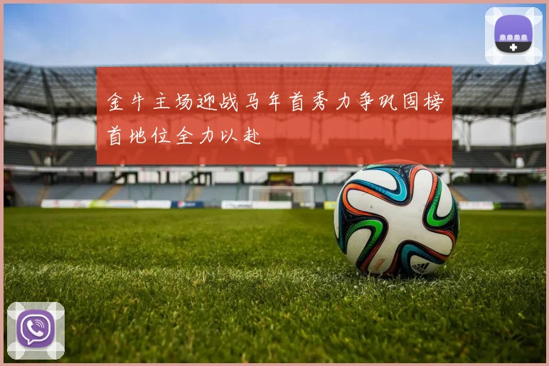 金牛主场迎战马年首秀力争巩固榜首地位全力以赴