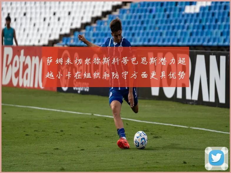 萨姆米切尔称斯科蒂巴恩斯潜力超越小卡在组织和防守方面更具优势