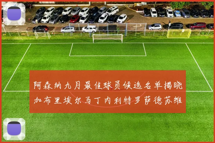 阿森纳九月最佳球员候选名单揭晓加布里埃尔马丁内利特罗萨德苏维门迪入围