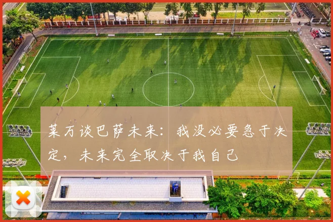 莱万谈巴萨未来：我没必要急于决定，未来完全取决于我自己