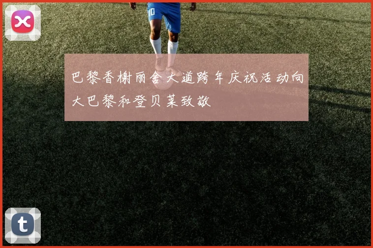 巴黎香榭丽舍大道跨年庆祝活动向大巴黎和登贝莱致敬