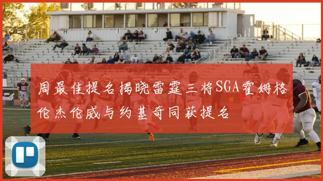 周最佳提名揭晓雷霆三将SGA霍姆格伦杰伦威与约基奇同获提名