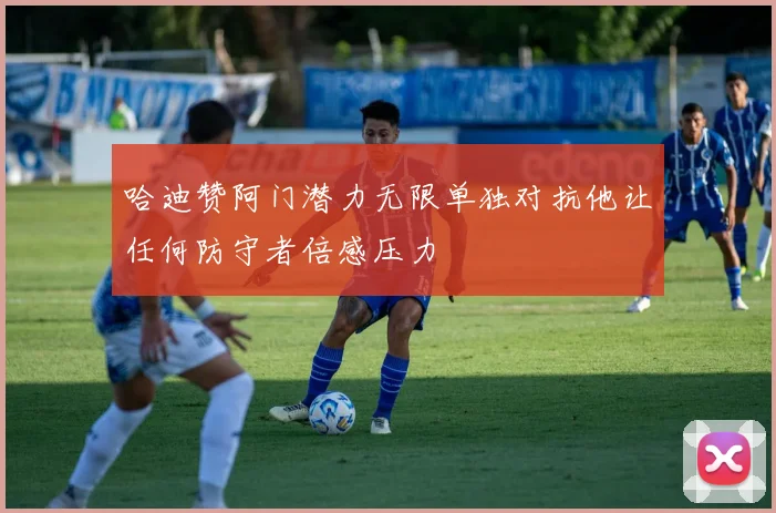 哈迪赞阿门潜力无限单独对抗他让任何防守者倍感压力