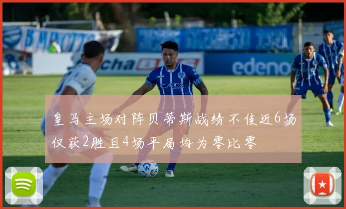 皇马主场对阵贝蒂斯战绩不佳近6场仅获2胜且4场平局均为零比零