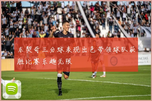 东契奇三分球表现出色带领球队获胜比赛乐趣无限